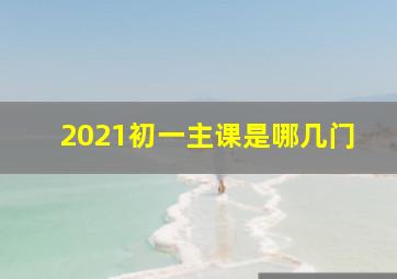 2021初一主课是哪几门