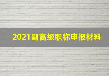 2021副高级职称申报材料