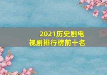 2021历史剧电视剧排行榜前十名