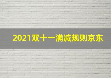 2021双十一满减规则京东