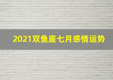 2021双鱼座七月感情运势