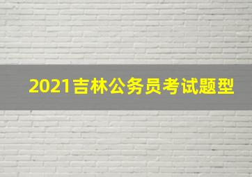 2021吉林公务员考试题型