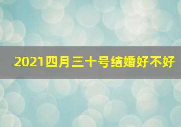 2021四月三十号结婚好不好