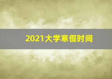 2021大学寒假时间