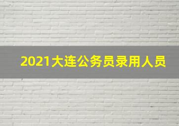 2021大连公务员录用人员