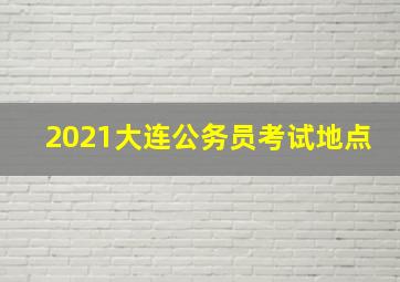 2021大连公务员考试地点