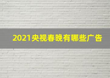 2021央视春晚有哪些广告