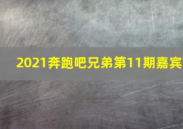 2021奔跑吧兄弟第11期嘉宾