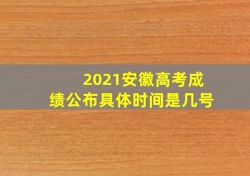 2021安徽高考成绩公布具体时间是几号