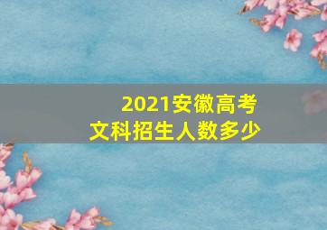 2021安徽高考文科招生人数多少