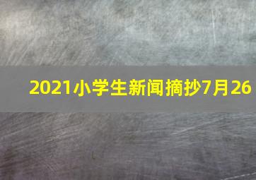 2021小学生新闻摘抄7月26