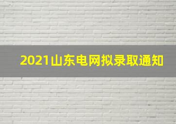 2021山东电网拟录取通知