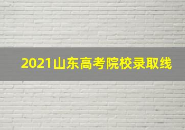 2021山东高考院校录取线