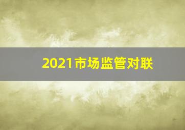 2021市场监管对联