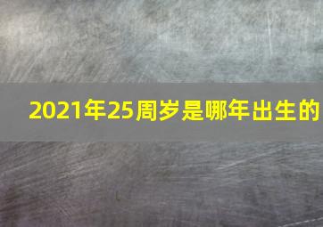 2021年25周岁是哪年出生的