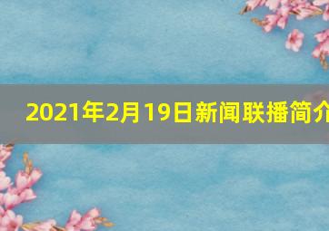 2021年2月19日新闻联播简介