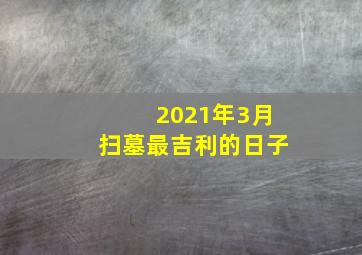 2021年3月扫墓最吉利的日子