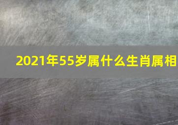 2021年55岁属什么生肖属相