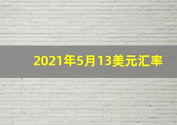 2021年5月13美元汇率