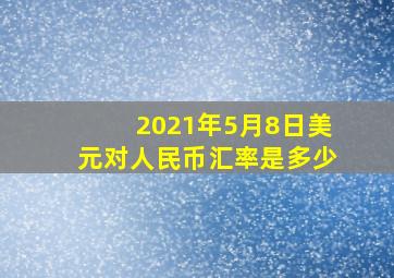 2021年5月8日美元对人民币汇率是多少