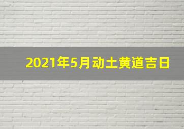 2021年5月动土黄道吉日