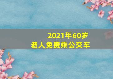 2021年60岁老人免费乘公交车