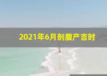 2021年6月剖腹产吉时