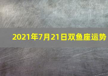 2021年7月21日双鱼座运势