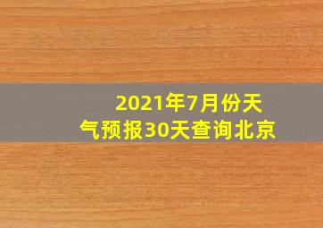 2021年7月份天气预报30天查询北京