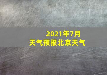 2021年7月天气预报北京天气