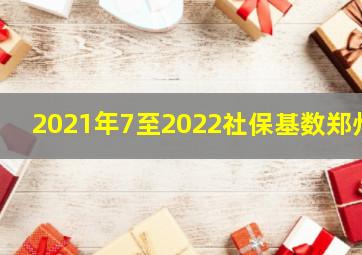 2021年7至2022社保基数郑州