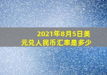 2021年8月5日美元兑人民币汇率是多少