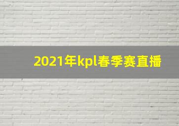 2021年kpl春季赛直播