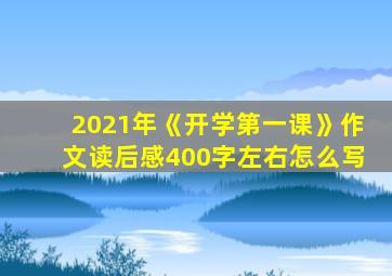 2021年《开学第一课》作文读后感400字左右怎么写