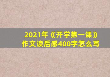 2021年《开学第一课》作文读后感400字怎么写