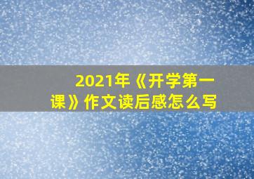 2021年《开学第一课》作文读后感怎么写