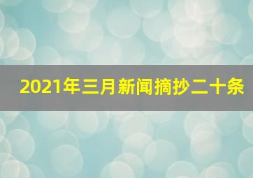 2021年三月新闻摘抄二十条