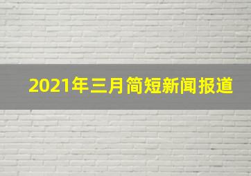 2021年三月简短新闻报道