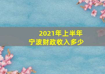 2021年上半年宁波财政收入多少