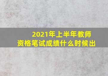 2021年上半年教师资格笔试成绩什么时候出