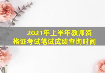 2021年上半年教师资格证考试笔试成绩查询时间