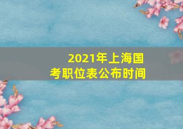 2021年上海国考职位表公布时间