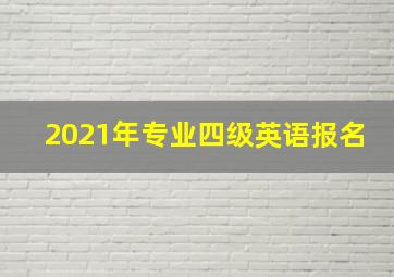 2021年专业四级英语报名