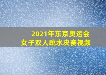 2021年东京奥运会女子双人跳水决赛视频