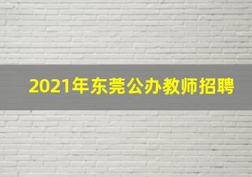 2021年东莞公办教师招聘