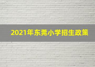 2021年东莞小学招生政策