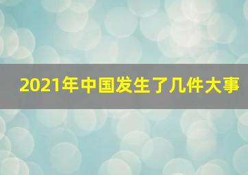 2021年中国发生了几件大事