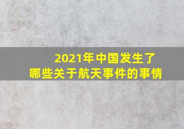 2021年中国发生了哪些关于航天事件的事情