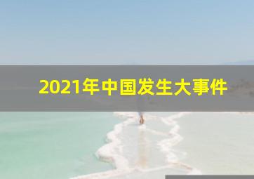 2021年中国发生大事件