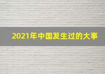 2021年中国发生过的大事